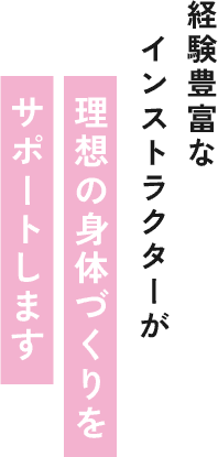 経験豊富なインストラクターが理想の身体づくりをサポートします