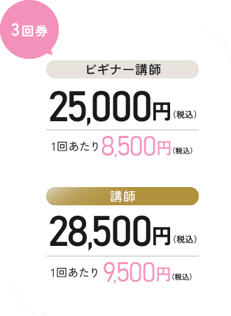 【3回券】 [ビギナー講師]25,000円（税込） 1回あたり8,500円（税込） [講師]28,500円（税込）1回あたり9,500円（税込）